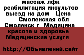 массаж.лфк.реабилитация инсультов. выезд на дом › Цена ­ 250 - Смоленская обл., Смоленск г. Медицина, красота и здоровье » Медицинские услуги   